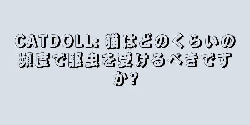 CATDOLL: 猫はどのくらいの頻度で駆虫を受けるべきですか?