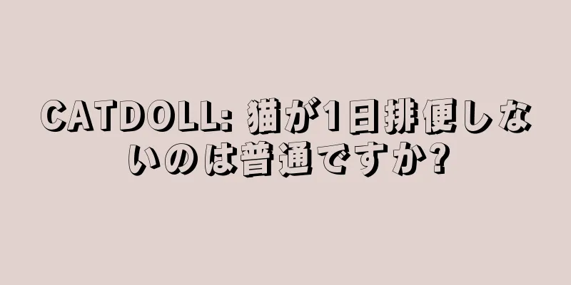 CATDOLL: 猫が1日排便しないのは普通ですか?