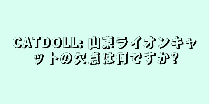 CATDOLL: 山東ライオンキャットの欠点は何ですか?