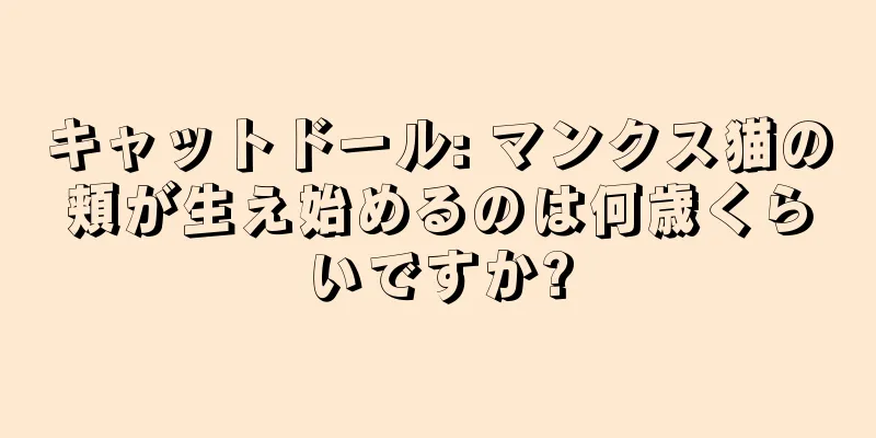 キャットドール: マンクス猫の頬が生え始めるのは何歳くらいですか?