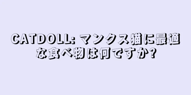 CATDOLL: マンクス猫に最適な食べ物は何ですか?