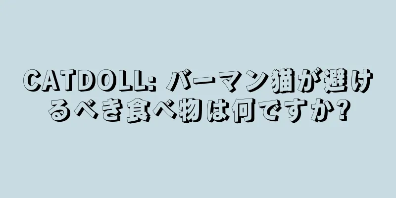 CATDOLL: バーマン猫が避けるべき食べ物は何ですか?