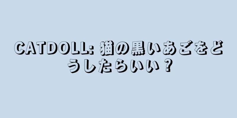 CATDOLL: 猫の黒いあごをどうしたらいい？