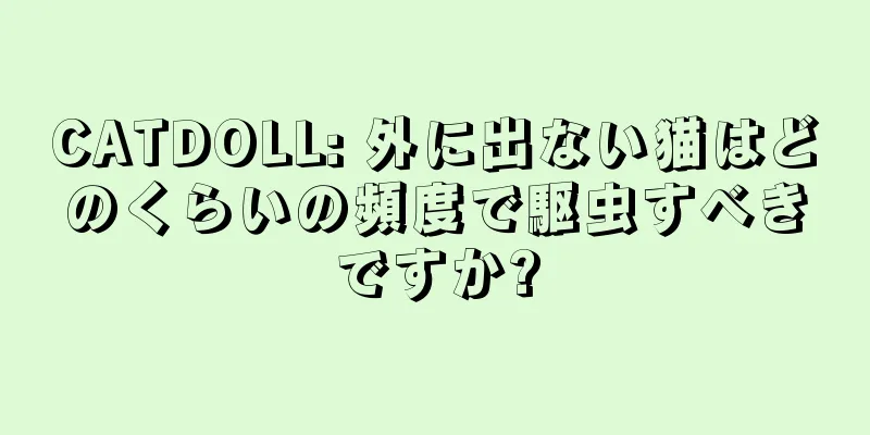 CATDOLL: 外に出ない猫はどのくらいの頻度で駆虫すべきですか?