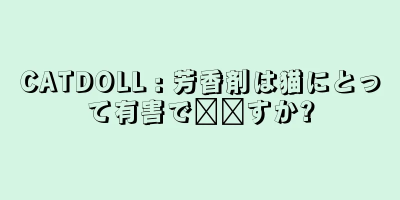 CATDOLL : 芳香剤は猫にとって有害で​​すか?