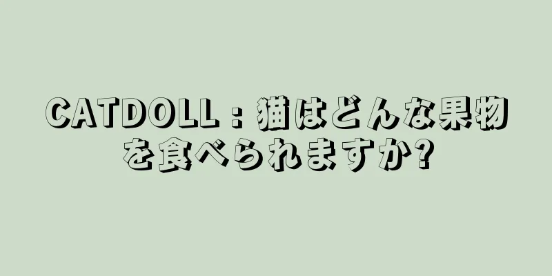 CATDOLL : 猫はどんな果物を食べられますか?