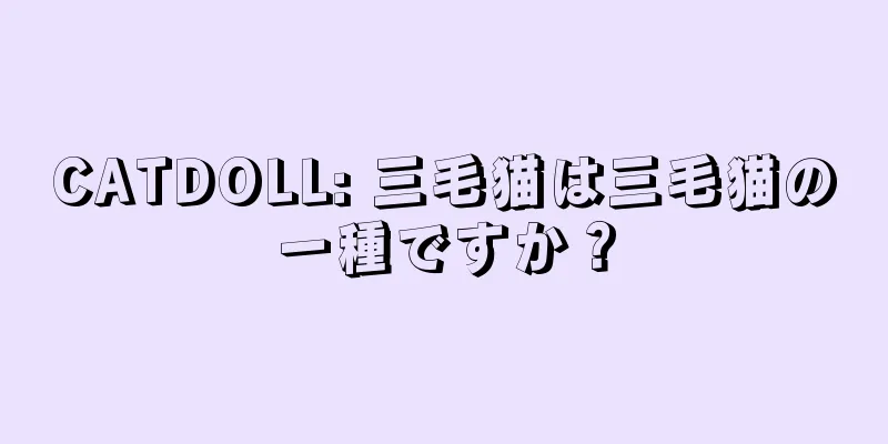 CATDOLL: 三毛猫は三毛猫の一種ですか？