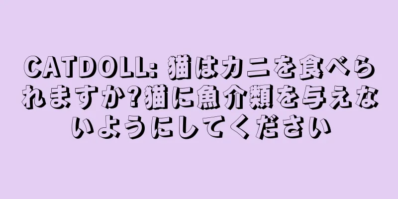 CATDOLL: 猫はカニを食べられますか?猫に魚介類を与えないようにしてください