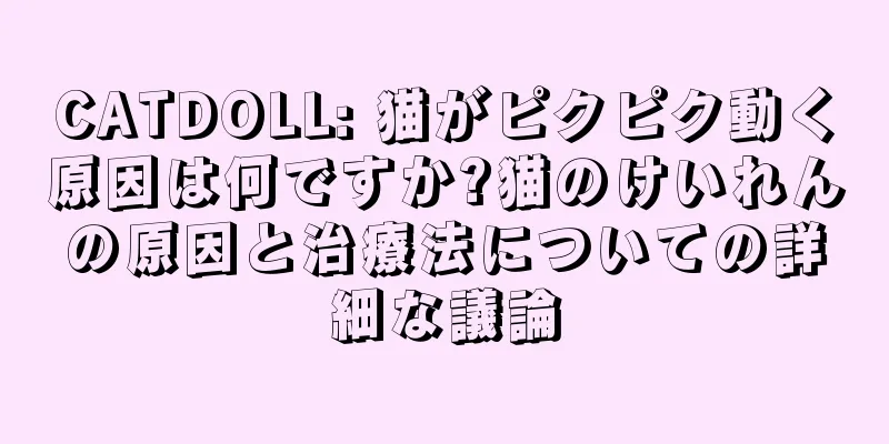 CATDOLL: 猫がピクピク動く原因は何ですか?猫のけいれんの原因と治療法についての詳細な議論