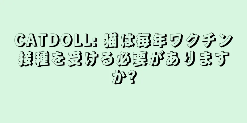 CATDOLL: 猫は毎年ワクチン接種を受ける必要がありますか?