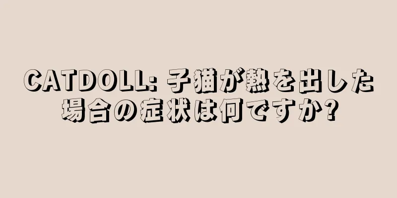 CATDOLL: 子猫が熱を出した場合の症状は何ですか?
