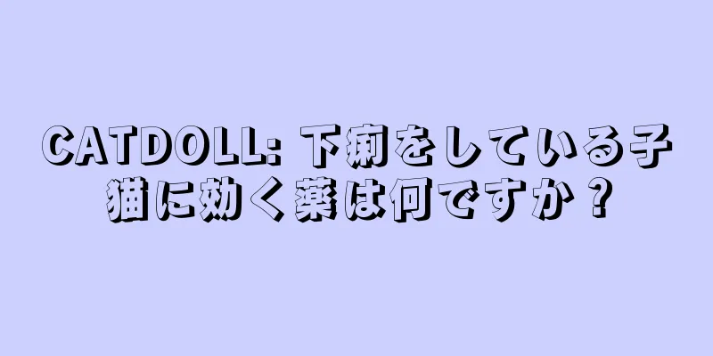 CATDOLL: 下痢をしている子猫に効く薬は何ですか？