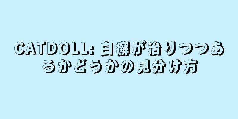 CATDOLL: 白癬が治りつつあるかどうかの見分け方