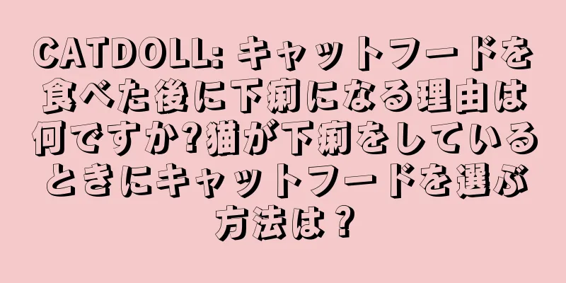 CATDOLL: キャットフードを食べた後に下痢になる理由は何ですか?猫が下痢をしているときにキャットフードを選ぶ方法は？