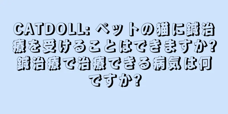 CATDOLL: ペットの猫に鍼治療を受けることはできますか?鍼治療で治療できる病気は何ですか?
