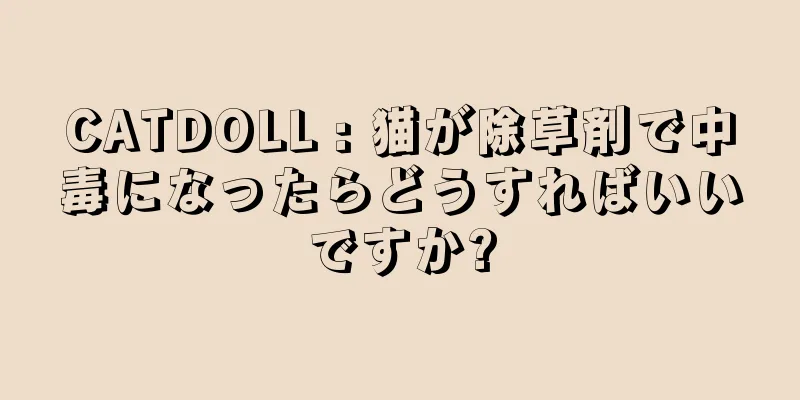 CATDOLL : 猫が除草剤で中毒になったらどうすればいいですか?