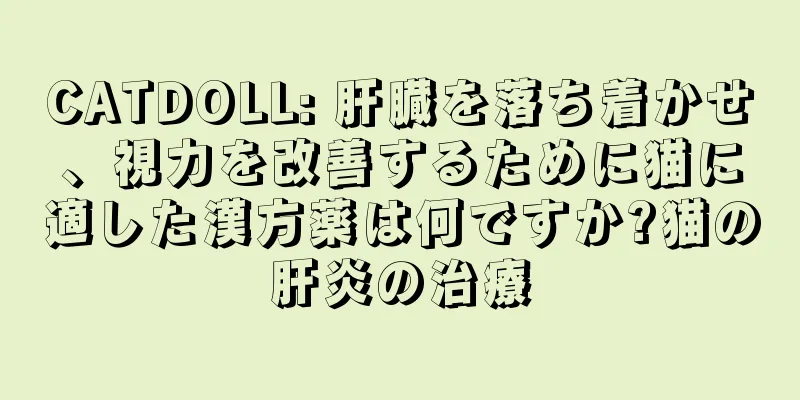 CATDOLL: 肝臓を落ち着かせ、視力を改善するために猫に適した漢方薬は何ですか?猫の肝炎の治療