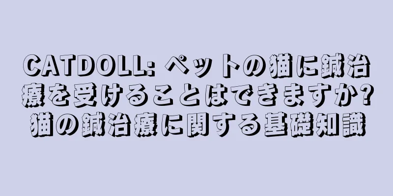 CATDOLL: ペットの猫に鍼治療を受けることはできますか?猫の鍼治療に関する基礎知識