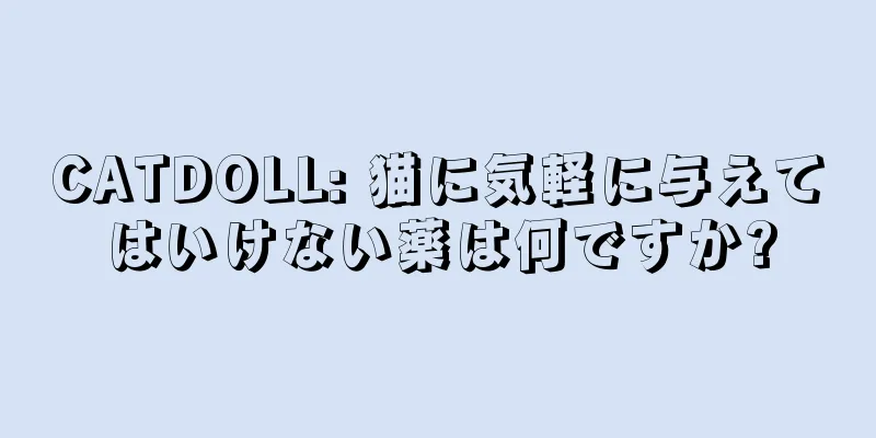 CATDOLL: 猫に気軽に与えてはいけない薬は何ですか?