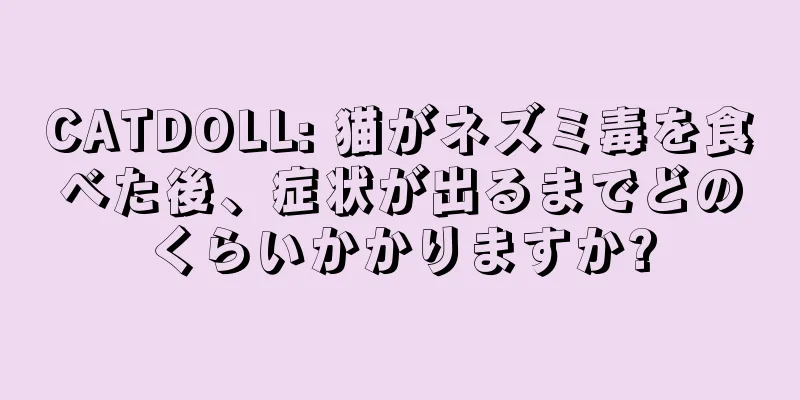 CATDOLL: 猫がネズミ毒を食べた後、症状が出るまでどのくらいかかりますか?