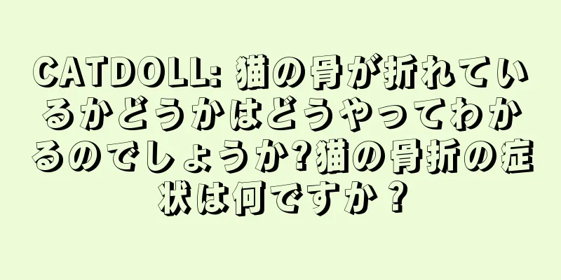 CATDOLL: 猫の骨が折れているかどうかはどうやってわかるのでしょうか?猫の骨折の症状は何ですか？