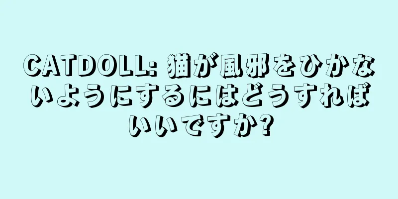 CATDOLL: 猫が風邪をひかないようにするにはどうすればいいですか?