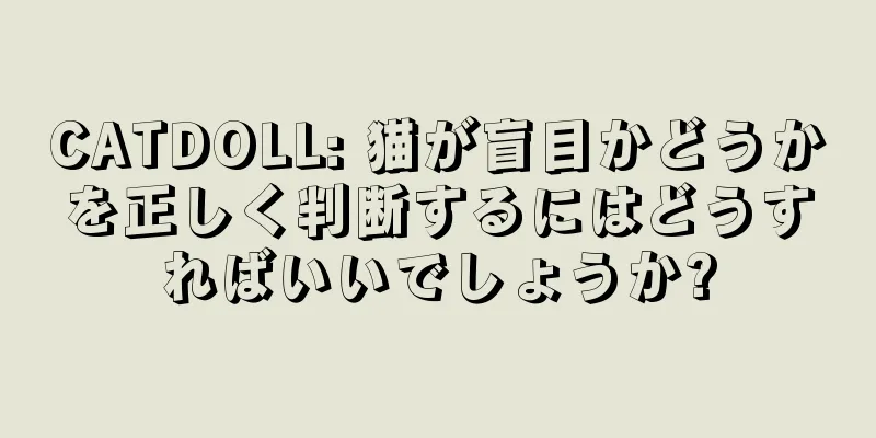 CATDOLL: 猫が盲目かどうかを正しく判断するにはどうすればいいでしょうか?
