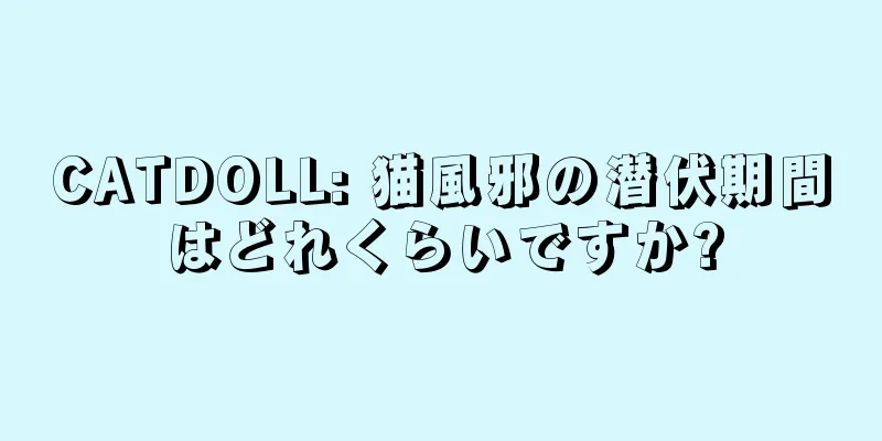 CATDOLL: 猫風邪の潜伏期間はどれくらいですか?