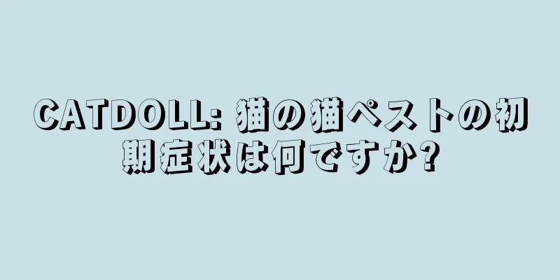 CATDOLL: 猫の猫ペストの初期症状は何ですか?