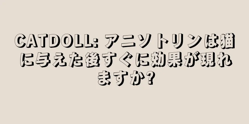 CATDOLL: アニソトリンは猫に与えた後すぐに効果が現れますか?